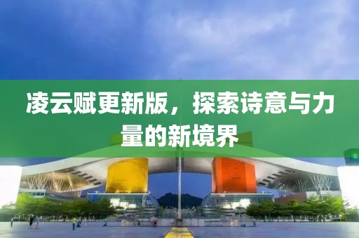 凌云赋更新版，探索诗意与力量的新境界