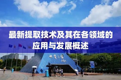 最新提取技术及其在各领域的应用与发展概述