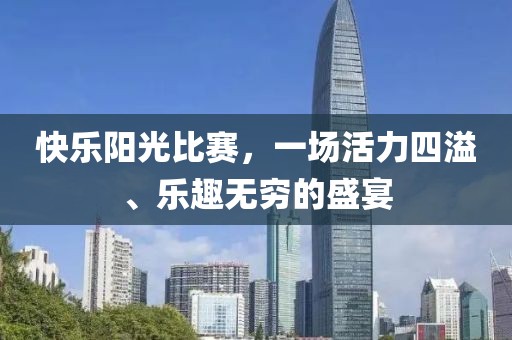 快乐阳光比赛，一场活力四溢、乐趣无穷的盛宴