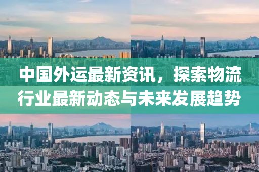 中国外运最新资讯，探索物流行业最新动态与未来发展趋势