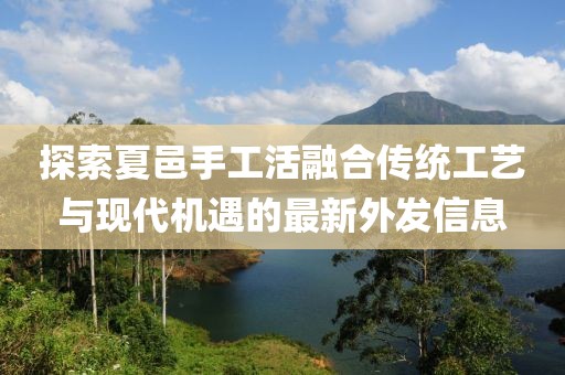探索夏邑手工活融合传统工艺与现代机遇的最新外发信息