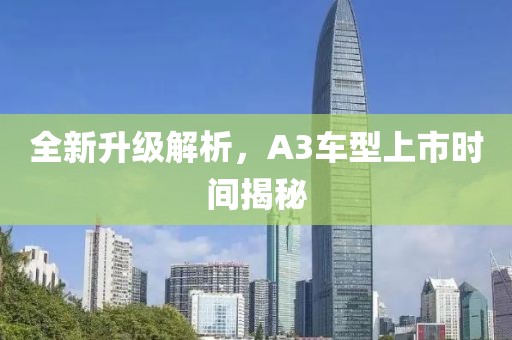 全新升级解析，A3车型上市时间揭秘