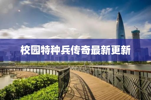 校园特种兵传奇最新更新