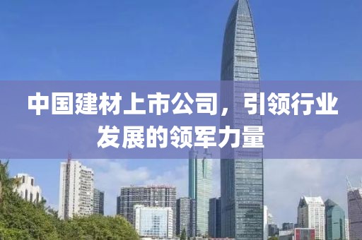 中国建材上市公司，引领行业发展的领军力量