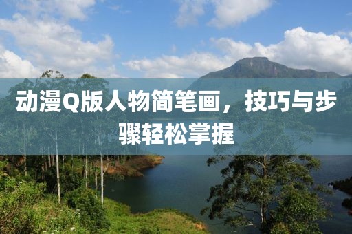 动漫Q版人物简笔画，技巧与步骤轻松掌握