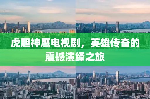 虎胆神鹰电视剧，英雄传奇的震撼演绎之旅