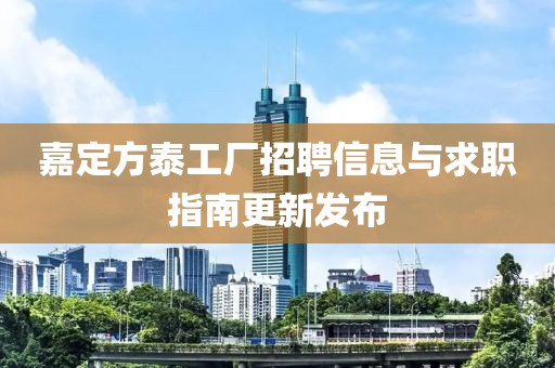 嘉定方泰工厂招聘信息与求职指南更新发布