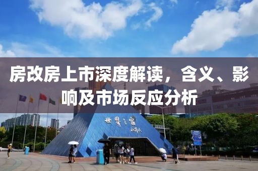 房改房上市深度解读，含义、影响及市场反应分析