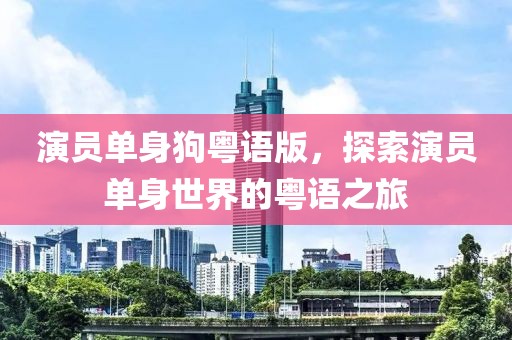 演员单身狗粤语版，探索演员单身世界的粤语之旅