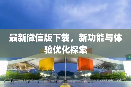 最新微信版下载，新功能与体验优化探索