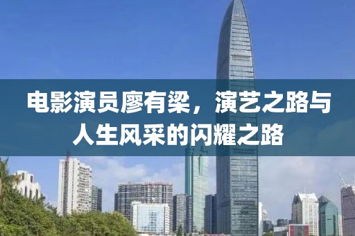 电影演员廖有梁，演艺之路与人生风采的闪耀之路