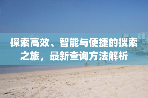 探索高效、智能与便捷的搜索之旅，最新查询方法解析