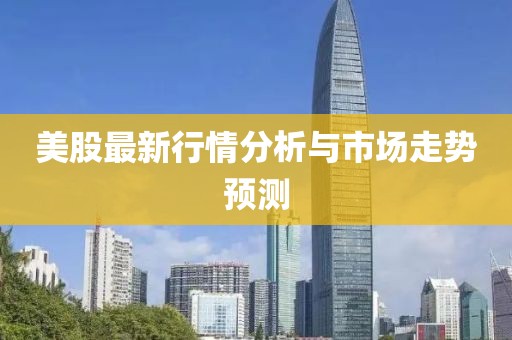 美股最新行情分析与市场走势预测