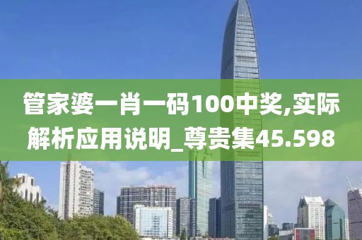 管家婆一肖一码100中奖,实际解析应用说明_尊贵集45.598