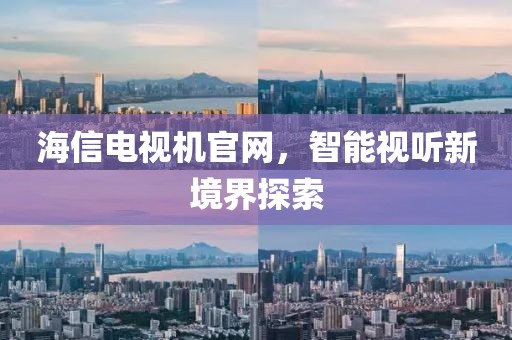 海信电视机官网，智能视听新境界探索