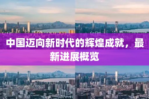 中国迈向新时代的辉煌成就，最新进展概览