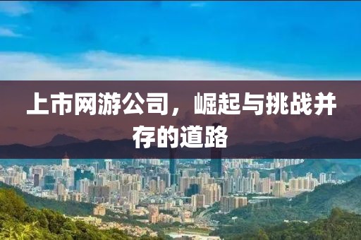 上市网游公司，崛起与挑战并存的道路