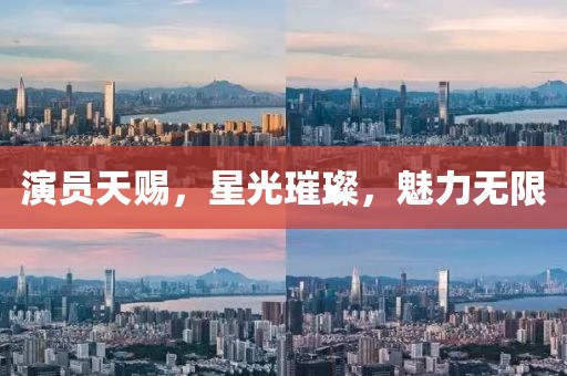 演员天赐，星光璀璨，魅力无限