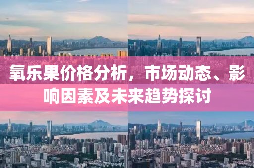氧乐果价格分析，市场动态、影响因素及未来趋势探讨
