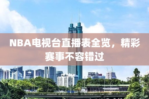 NBA电视台直播表全览，精彩赛事不容错过