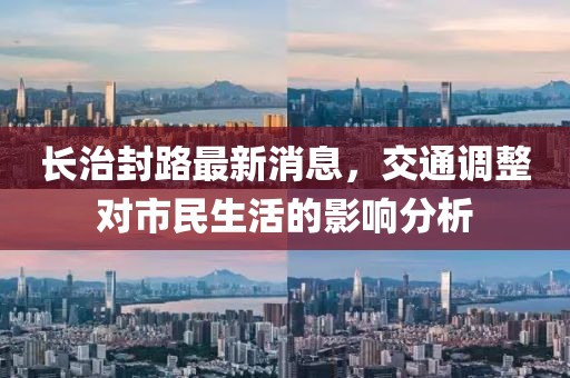长治封路最新消息，交通调整对市民生活的影响分析
