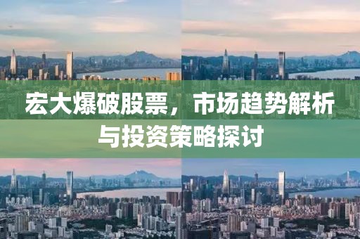宏大爆破股票，市场趋势解析与投资策略探讨