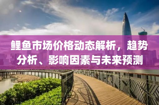 鲤鱼市场价格动态解析，趋势分析、影响因素与未来预测