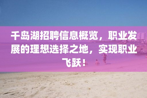 千岛湖招聘信息概览，职业发展的理想选择之地，实现职业飞跃！