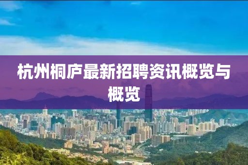 杭州桐庐最新招聘资讯概览与概览