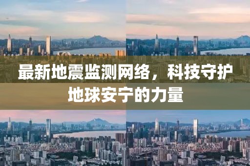 最新地震监测网络，科技守护地球安宁的力量