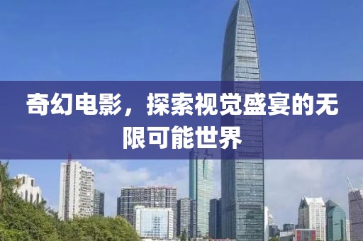 奇幻电影，探索视觉盛宴的无限可能世界