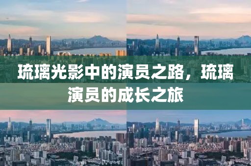 琉璃光影中的演员之路，琉璃演员的成长之旅