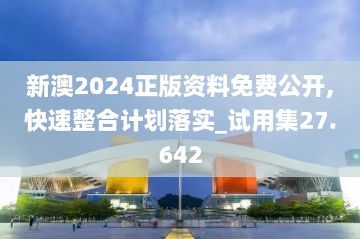 新澳2024正版资料免费公开,快速整合计划落实_试用集27.642