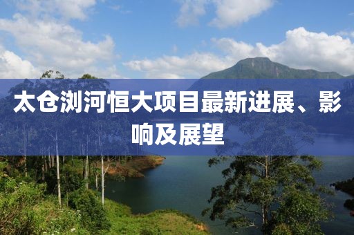 太仓浏河恒大项目最新进展、影响及展望