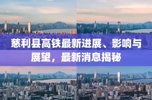 慈利县高铁最新进展、影响与展望，最新消息揭秘