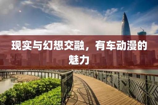 现实与幻想交融，有车动漫的魅力