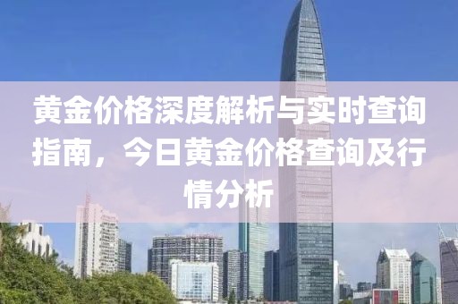 黄金价格深度解析与实时查询指南，今日黄金价格查询及行情分析