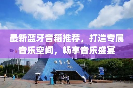 最新蓝牙音箱推荐，打造专属音乐空间，畅享音乐盛宴
