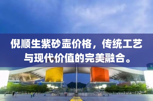 倪顺生紫砂壶价格，传统工艺与现代价值的完美融合。