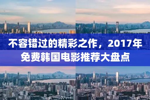 不容错过的精彩之作，2017年免费韩国电影推荐大盘点