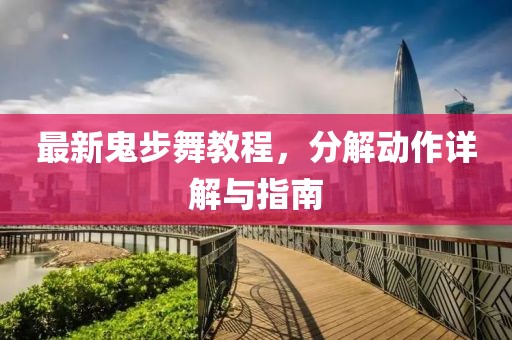 最新鬼步舞教程，分解动作详解与指南