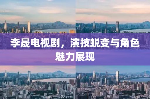李晟电视剧，演技蜕变与角色魅力展现