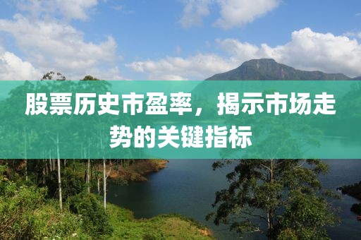 股票历史市盈率，揭示市场走势的关键指标