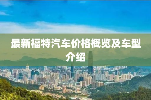 最新福特汽车价格概览及车型介绍