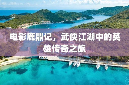 电影鹿鼎记，武侠江湖中的英雄传奇之旅