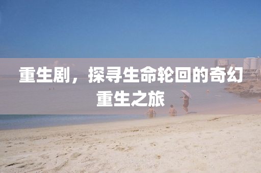 重生剧，探寻生命轮回的奇幻重生之旅