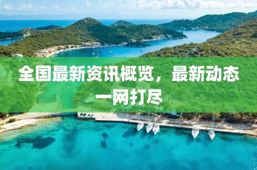 全国最新资讯概览，最新动态一网打尽