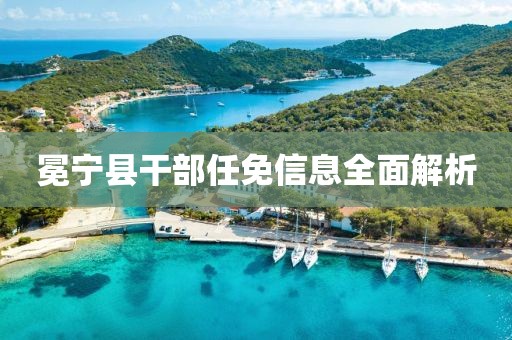 冕宁县干部任免信息全面解析