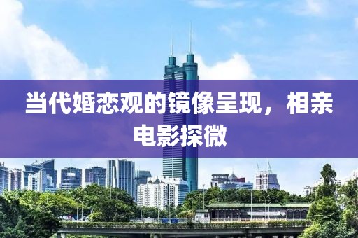 当代婚恋观的镜像呈现，相亲电影探微