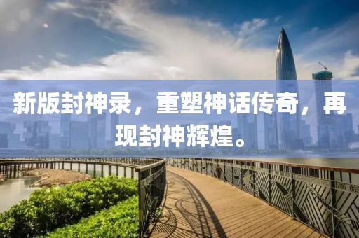 新版封神录，重塑神话传奇，再现封神辉煌。